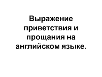 Выражение приветствия и прощания на английском языке