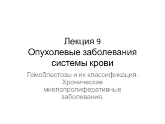 Опухолевые заболевания системы крови. Гемобластозы и их классификация. Хронические миелопролиферативные заболевания