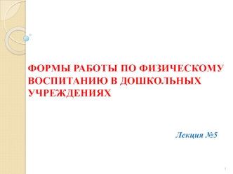 Формы работы по физическому воспитанию в дошкольных учреждениях. (Лекция 5-7)