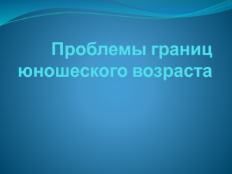 Проблемы границ юношеского возраста