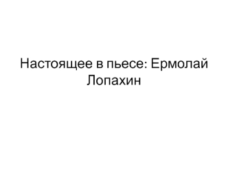 Настоящее в пьесе. Ермолай Лопахин