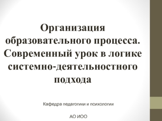 Организация образовательного процесса. Современный урок в логике системно-деятельностного подхода