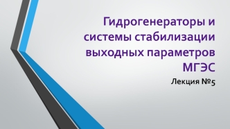 Гидрогенераторы и системы стабилизации выходных параметров. Лекция 5