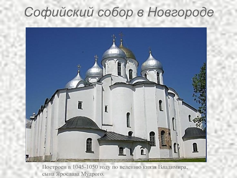 Софийский собор в Новгороде Построен в 1045-1050 году по велению князя Владимира,
