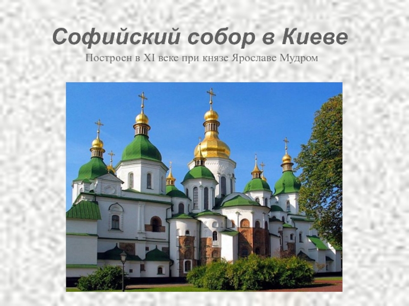 Софийский собор в Киеве 	Построен в XI веке при князе Ярославе Мудром