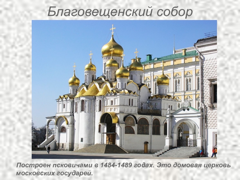 Благовещенский собор    Построен псковичами в 1484-1489 годах. Это домовая церковь московских государей.
