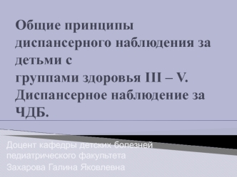 Общие принципы диспансерного наблюдения за детьми с группами здоровья III – V. Диспансерное наблюдение за ЧДБ