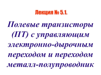 Полевые транзисторы (ПТ) с управляющим электронно-дырочным переходом и переходом металл-полупроводник