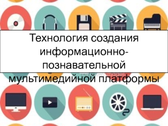 Технология создания информационно-познавательной мультимедийной платформы