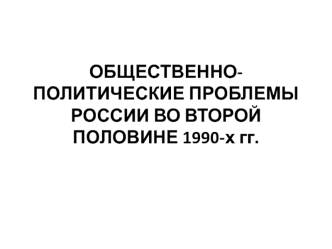 Общественно-политические проблемы России во второй половине 1990-х годов