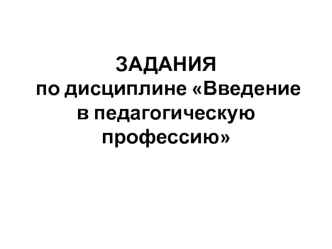 Задания по дисциплине Введение в педагогическую профессию