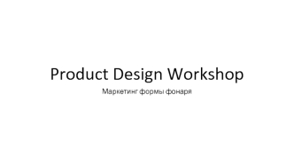 Product design workshop. Маркетинг формы фонаря