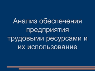 Анализ обеспечения предприятия трудовыми ресурсами и их использование