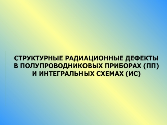 Структурные радиационные дефекты в полупроводниковых приборах (ПП) и интегральных схемах (ИС)