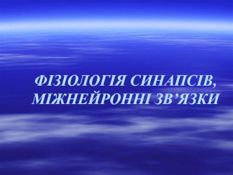 Фізіологія синапсів, міжнейронні зв’язки