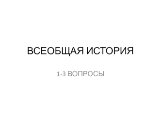 Всеобщая история (1-3 вопросы)