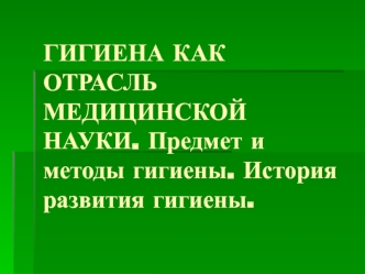 Гигиена как отрасль медицинской науки. Предмет и методы гигиены. История развития гигиены