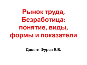 Рынок труда. Понятие, виды, формы и показатели безработицы