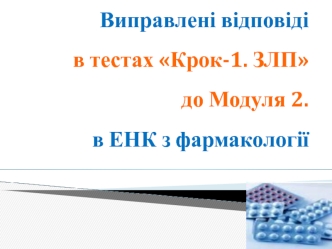 Виправлені відповіді в тестах Крок-1. ЗЛП до модуля 2, в ЕНК з фармакології