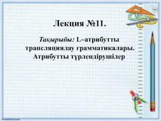 L–атрибутты трансляциялау грамматикалары. Атрибутты түрлендірушілер