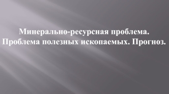 Минерально-ресурсная проблема. Проблема полезных ископаемых. Прогноз