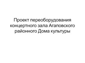 Проект переоборудования концертного зала Агаповского районного Дома культуры