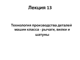 Технология производства деталей машин класса - рычаги, вилки и шатуны