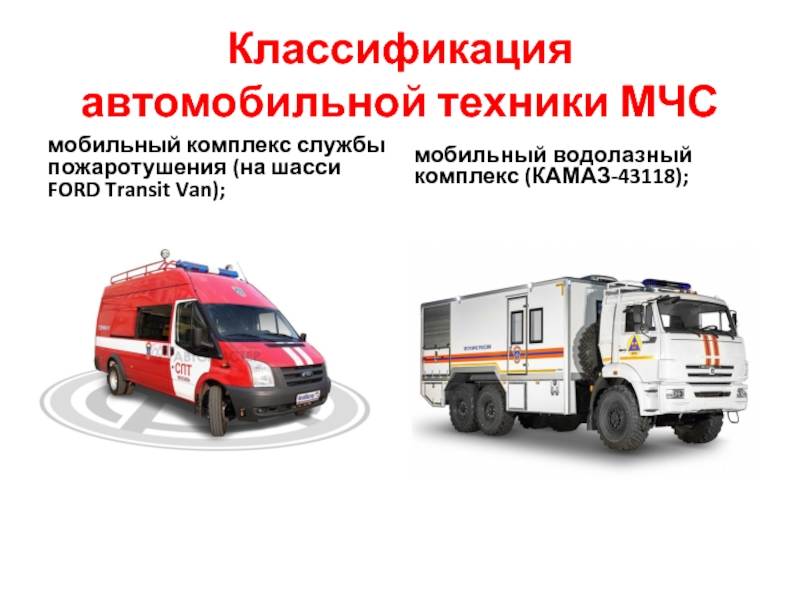 Классификация автомобильной техники МЧСмобильный комплекс службы пожаротушения (на шасси FORD Transit Van);мобильный водолазный комплекс (КАМАЗ-43118);