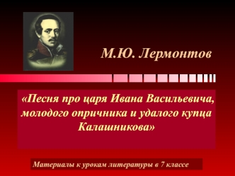 М.Ю. Лермонтов Песня про царя Ивана Васильевича, молодого опричника и удалого купца Калашникова