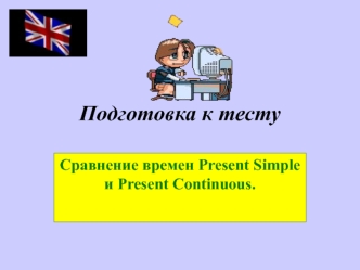 Подготовка к тесту. Сравнение времен Present Simple и Present Continuous