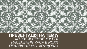 Повсякденне життя населення УРСР в роки правління М.С. Хрущова