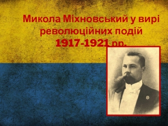 Микола Міхновський у вирі революційних подій 1917-1921 рр