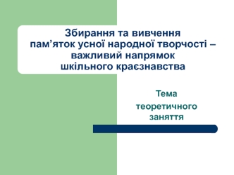 Збирання та вивчення пам’яток усної народної творчості – важливий напрямок шкільного краєзнавства