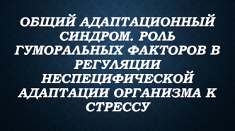 Общий адаптационный синдром. Роль гуморальных факторов в регуляции неспецифической адаптации организма к стрессу