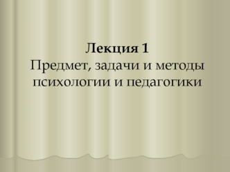 Предмет, задачи и методы психологии и педагогики