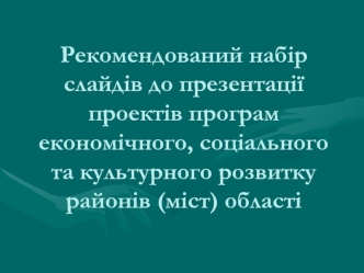 Рекомендований набір слайдів до презентації проектів програм економічного, соціального та культурного розвитку районів області