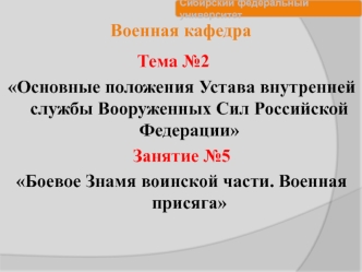 Основные положения устава внутренней службы ВС РФ. Боевое знамя воинской части. Военная присяга. (Тема 2.5)