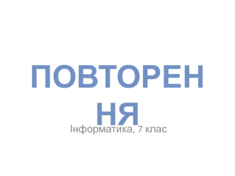 Інформатика, 7 клас. Повторення