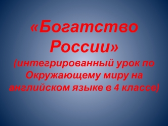 Богатство России (интегрированный урок по Окружающему миру на английском языке в 4 классе)