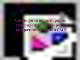 Специфика печати, радио, телевидения и Интернета как разновидностей СМИ