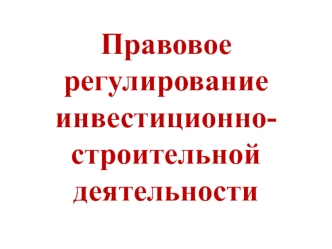 Правовое регулирование инвестиционно-строительной деятельности