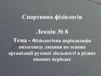 Фізіологічна періодизація онтогенезу людини як основа організації рухової діяльності в різних вікових періода. (Лекція 8)