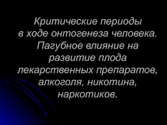 Критические периоды в ходе онтогенеза человека. Пагубное влияние на развитие плода лекарственных препаратов, алкоголя, никотина