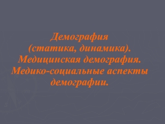 Демография. Статика, динамика. Медицинская демография. Медико-социальные аспекты демографии. (Тема 5)