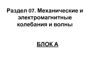 Механические и электромагнитные колебания и волны. (Раздел 07)