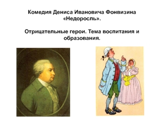 Комедия Дениса Ивановича Фонвизина Недоросль. Отрицательные герои. Тема воспитания и образования