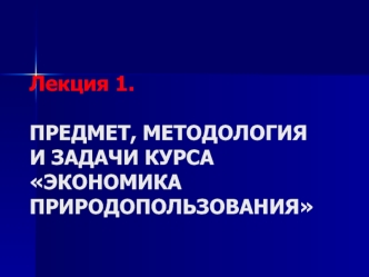 Предмет, методология и задачи курса Экономика природопользования