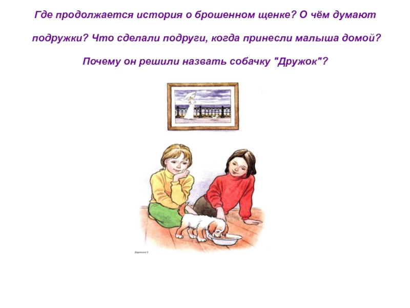 Где продолжается история о брошенном щенке? О чём думают
 
  подружки? Что сделали подруги, когда принесли