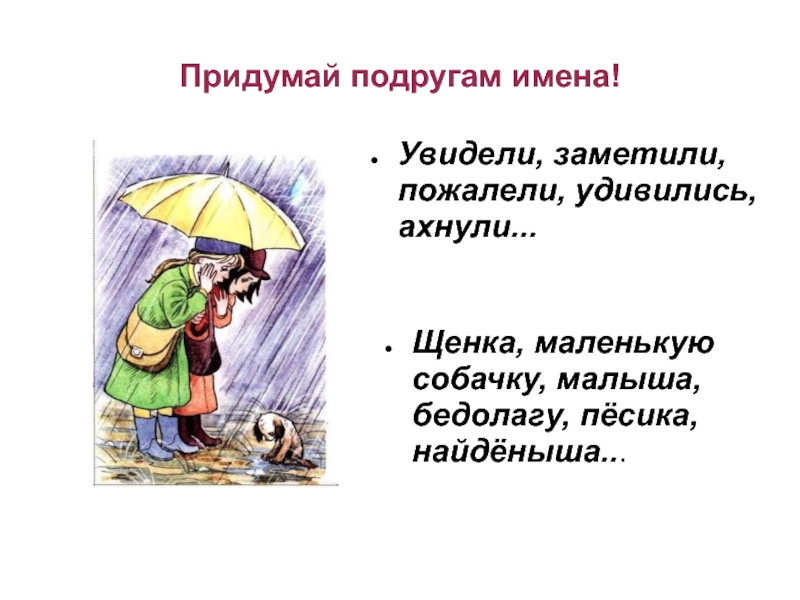 Придумай подругам имена! Увидели, заметили, пожалели, удивились, ахнули...  Щенка, маленькую собачку, малыша, бедолагу, пёсика, найдёныша...