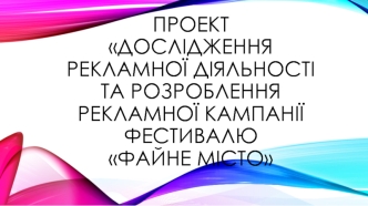 Дослідження рекламної діяльності та розроблення рекламної кампанії фестивалю Файне місто